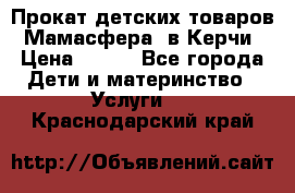 Прокат детских товаров “Мамасфера“ в Керчи › Цена ­ 500 - Все города Дети и материнство » Услуги   . Краснодарский край